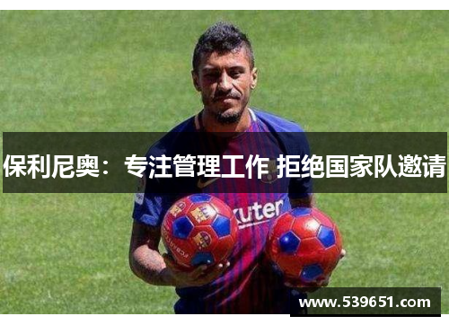 保利尼奥：专注管理工作 拒绝国家队邀请