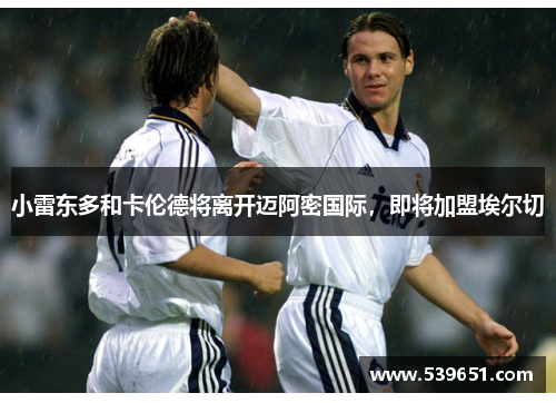 小雷东多和卡伦德将离开迈阿密国际，即将加盟埃尔切