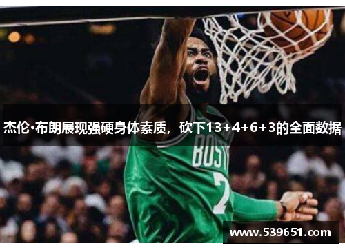 杰伦·布朗展现强硬身体素质，砍下13+4+6+3的全面数据